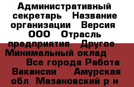 Административный секретарь › Название организации ­ Версия, ООО › Отрасль предприятия ­ Другое › Минимальный оклад ­ 25 000 - Все города Работа » Вакансии   . Амурская обл.,Мазановский р-н